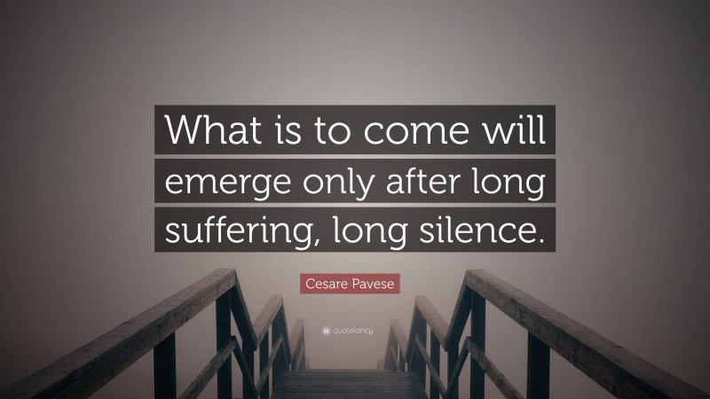 Cesare Pavese Quote: “What is to come will emerge only after long suffering, long silence.”