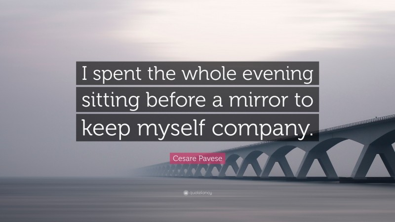 Cesare Pavese Quote: “I spent the whole evening sitting before a mirror to keep myself company.”