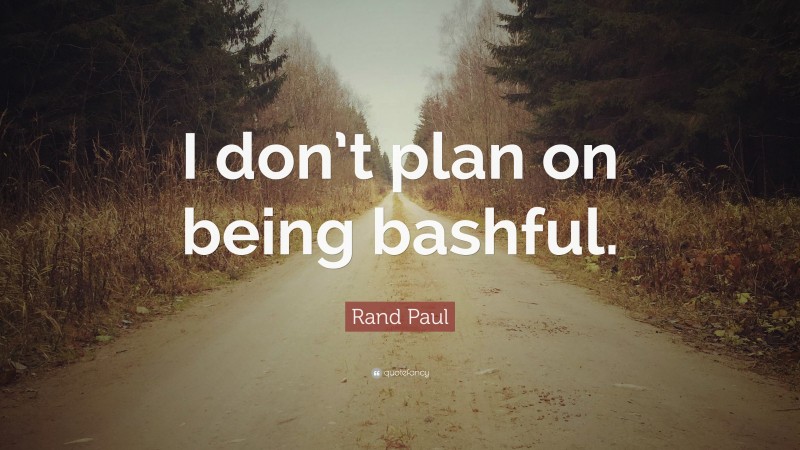 Rand Paul Quote: “I don’t plan on being bashful.”