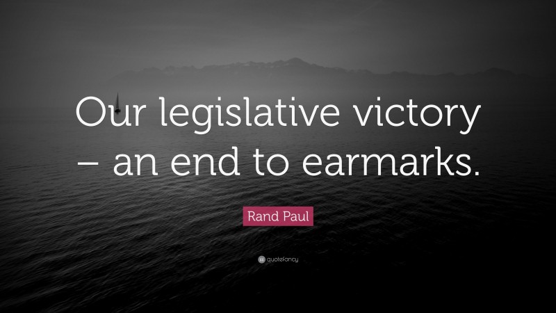 Rand Paul Quote: “Our legislative victory – an end to earmarks.”