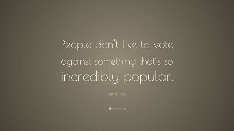 Rand Paul Quote: “People don’t like to vote against something that’s so incredibly popular.”