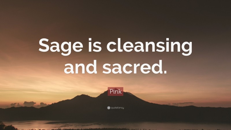 Pink Quote: “Sage is cleansing and sacred.”