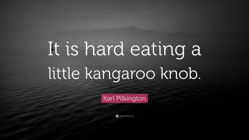 Karl Pilkington Quote: “It is hard eating a little kangaroo knob.”