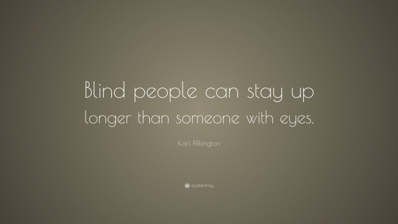 Karl Pilkington Quote: “Blind people can stay up longer than someone with eyes.”