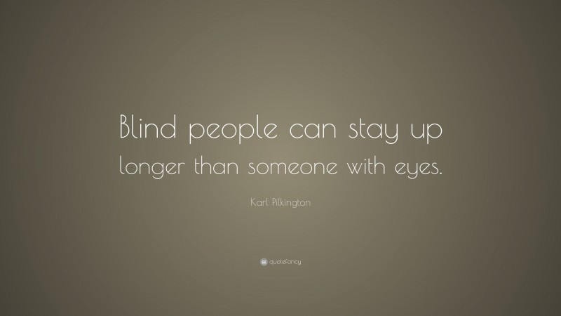 Karl Pilkington Quote: “Blind people can stay up longer than someone ...