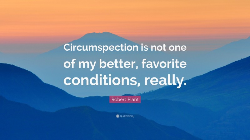 Robert Plant Quote: “Circumspection is not one of my better, favorite conditions, really.”