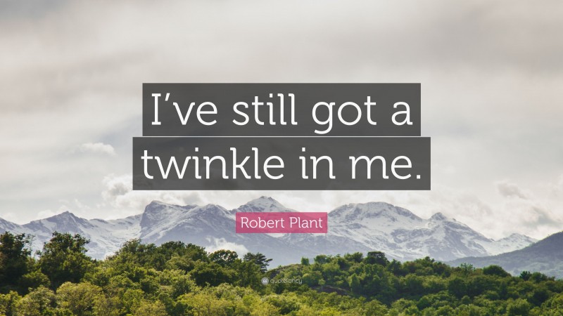 Robert Plant Quote: “I’ve still got a twinkle in me.”