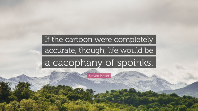 Steven Pinker Quote: “If the cartoon were completely accurate, though, life would be a cacophany of spoinks.”