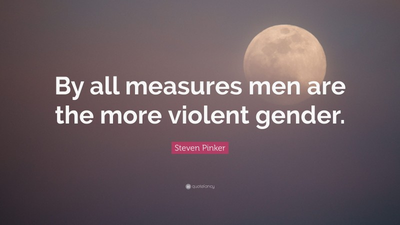 Steven Pinker Quote: “By all measures men are the more violent gender.”