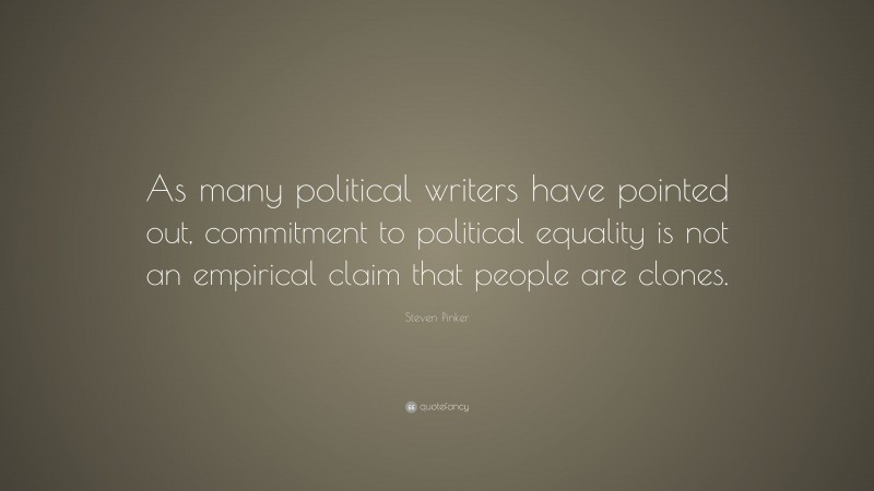 Steven Pinker Quote: “As many political writers have pointed out, commitment to political equality is not an empirical claim that people are clones.”