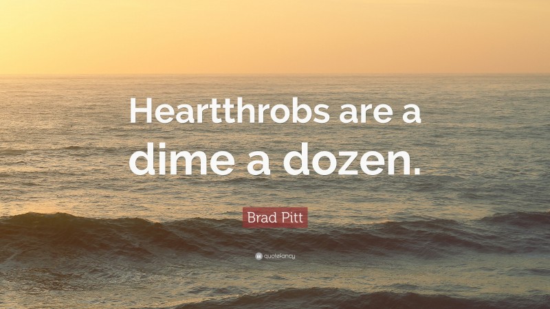 Brad Pitt Quote: “Heartthrobs are a dime a dozen.”