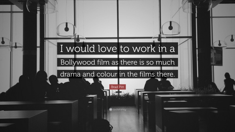 Brad Pitt Quote: “I would love to work in a Bollywood film as there is so much drama and colour in the films there.”