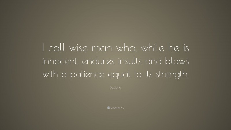 Buddha Quote: “I call wise man who, while he is innocent, endures insults and blows with a patience equal to its strength.”