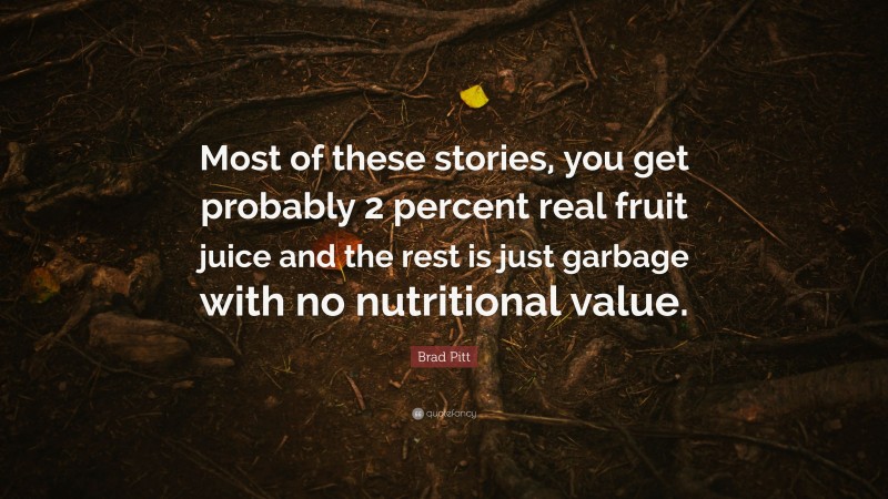 Brad Pitt Quote: “Most of these stories, you get probably 2 percent real fruit juice and the rest is just garbage with no nutritional value.”