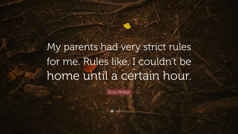 Emo Philips Quote: “My parents had very strict rules for me. Rules like, I couldn’t be home until a certain hour.”