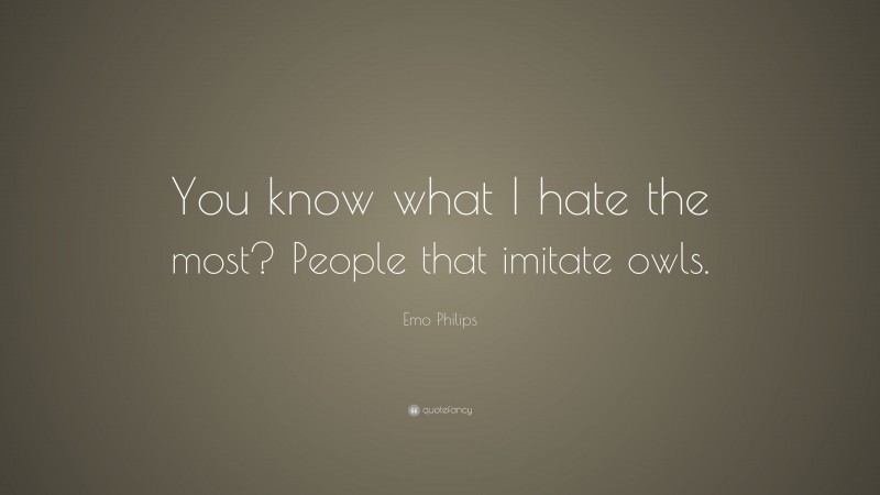 Emo Philips Quote: “You know what I hate the most? People that imitate owls.”