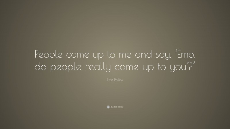 Emo Philips Quote: “People come up to me and say, ‘Emo, do people really come up to you?’”