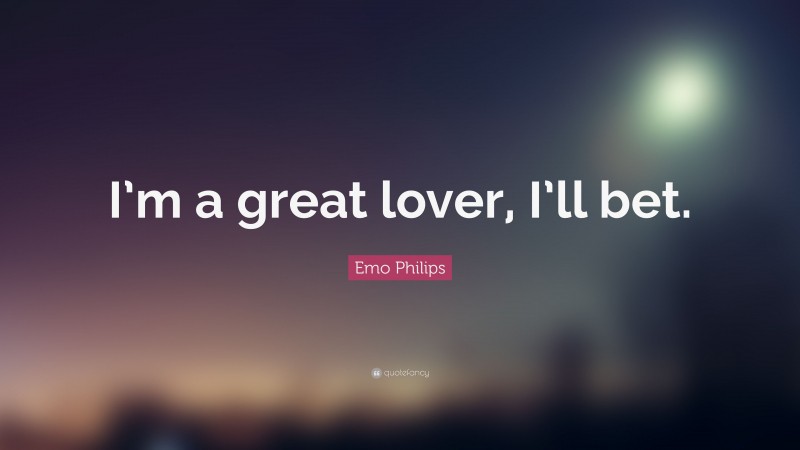 Emo Philips Quote: “I’m a great lover, I’ll bet.”