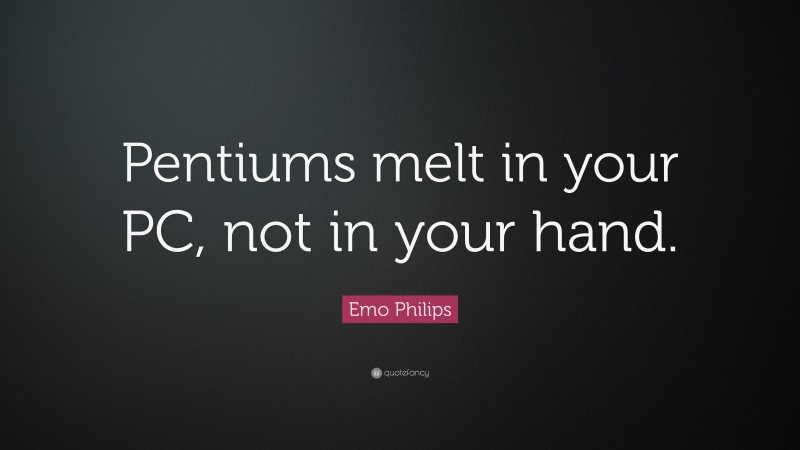 Emo Philips Quote: “Pentiums melt in your PC, not in your hand.”