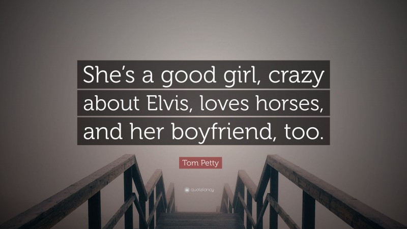 Tom Petty Quote: “She’s a good girl, crazy about Elvis, loves horses, and her boyfriend, too.”