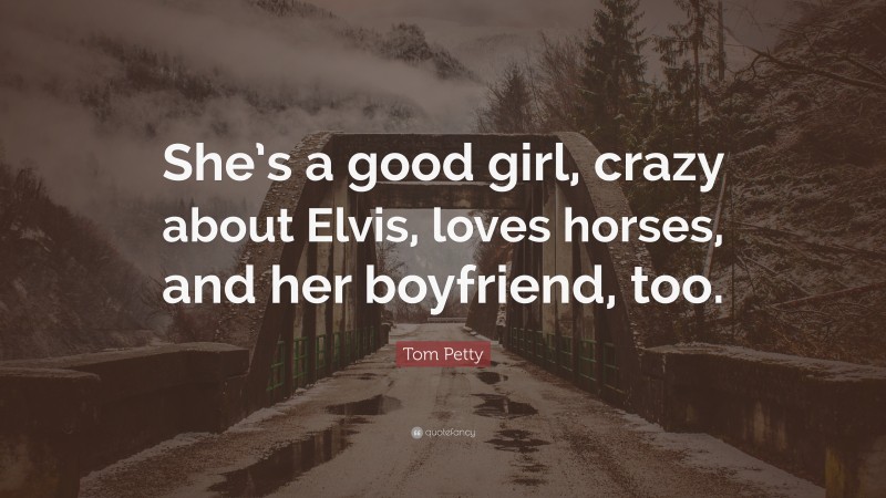 Tom Petty Quote: “She’s a good girl, crazy about Elvis, loves horses, and her boyfriend, too.”