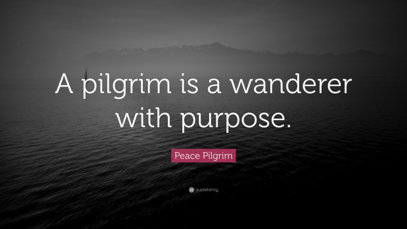 Peace Pilgrim Quote: “A pilgrim is a wanderer with purpose.”