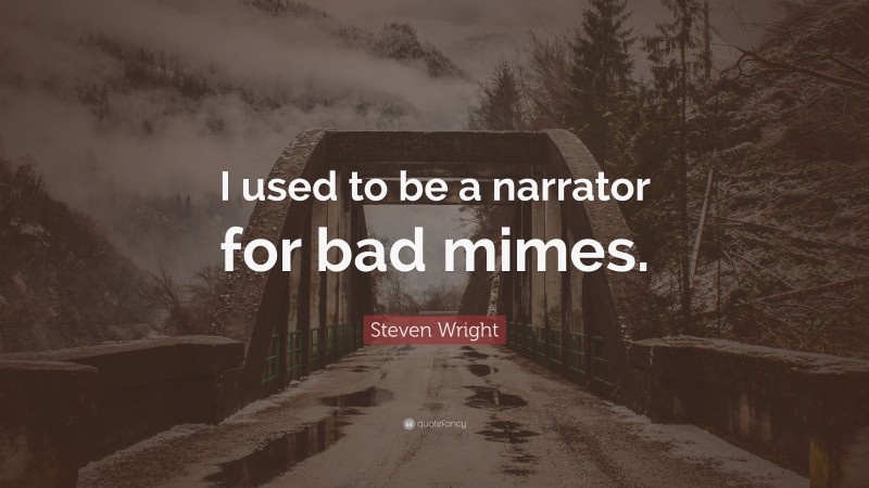 Steven Wright Quote: “I used to be a narrator for bad mimes.”