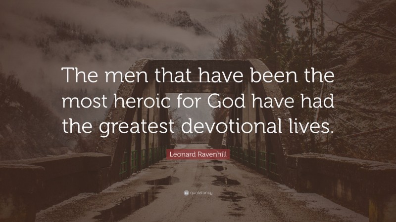 Leonard Ravenhill Quote: “The men that have been the most heroic for God have had the greatest devotional lives.”