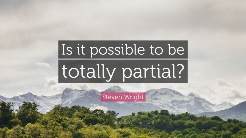 Steven Wright Quote: “Is it possible to be totally partial?”