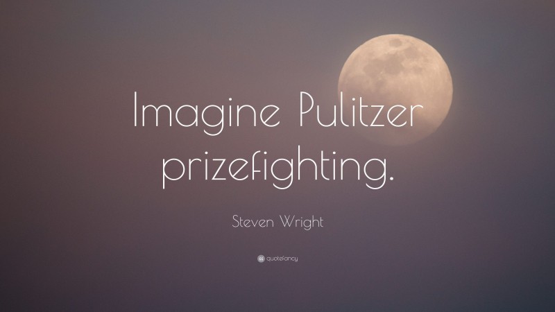 Steven Wright Quote: “Imagine Pulitzer prizefighting.”