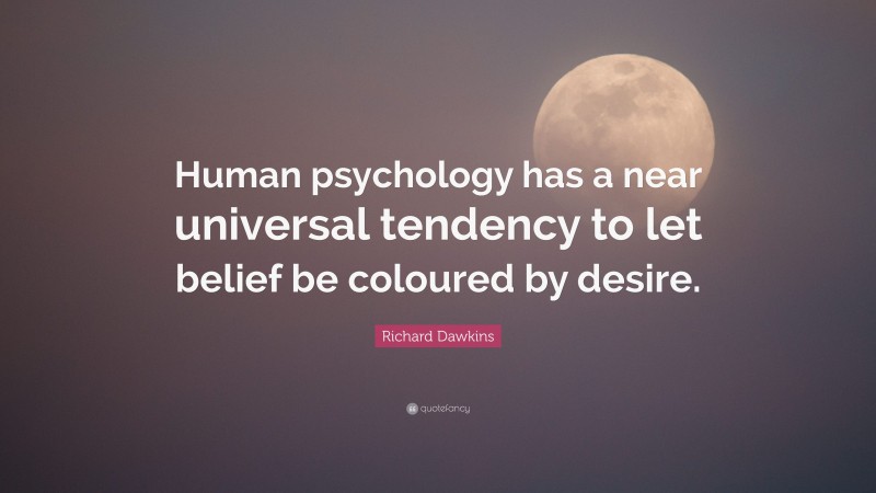 Richard Dawkins Quote: “Human psychology has a near universal tendency to let belief be coloured by desire.”