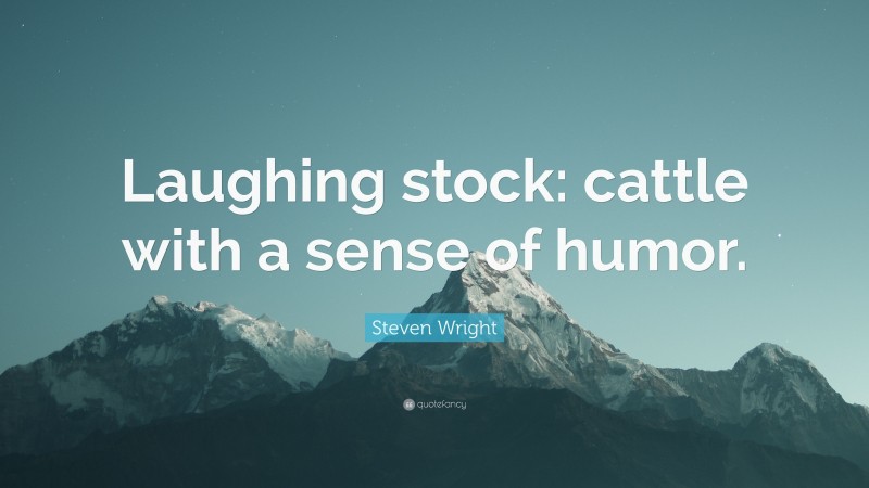Steven Wright Quote: “Laughing stock: cattle with a sense of humor.”