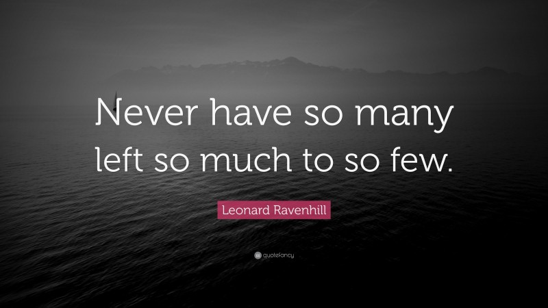 Leonard Ravenhill Quote: “Never have so many left so much to so few.”