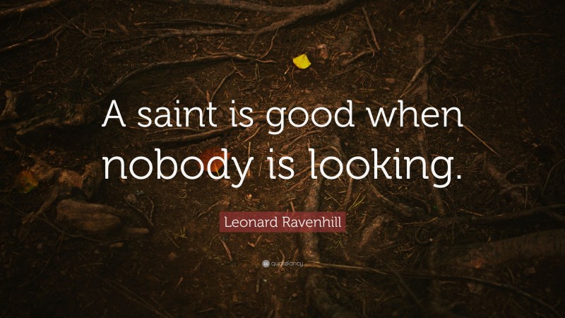 Leonard Ravenhill Quote: “A saint is good when nobody is looking.”