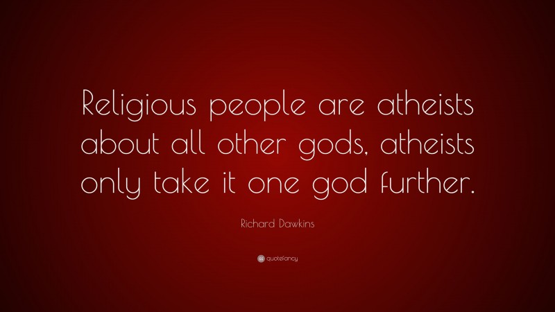 Richard Dawkins Quote: “Religious people are atheists about all other gods, atheists only take it one god further.”