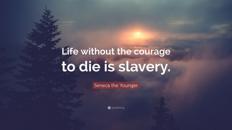 Seneca the Younger Quote: “Life without the courage to die is slavery.”