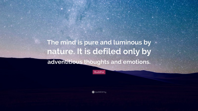 Buddha Quote: “The mind is pure and luminous by nature. It is defiled only by adventitious thoughts and emotions.”
