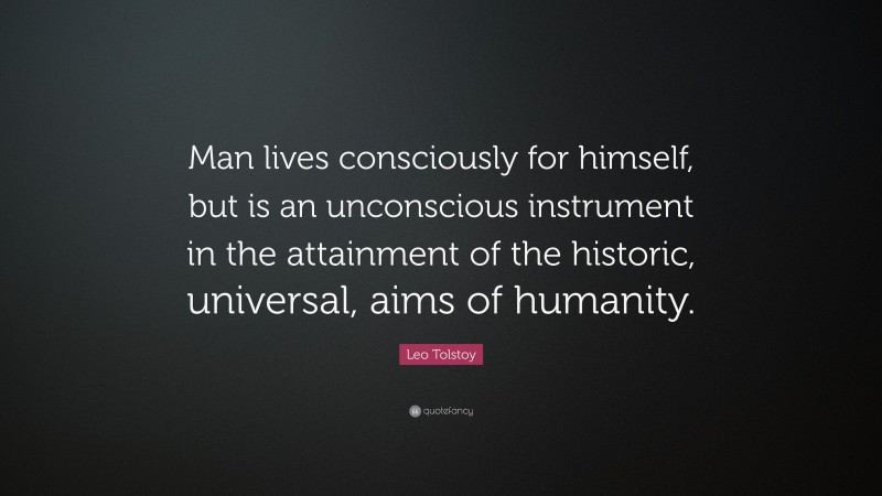 Leo Tolstoy Quote: “Man lives consciously for himself, but is an unconscious instrument in the attainment of the historic, universal, aims of humanity.”