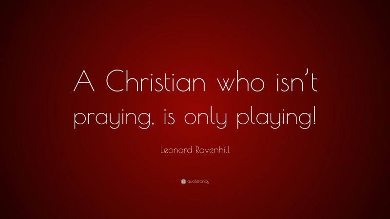 Leonard Ravenhill Quote: “A Christian who isn’t praying, is only playing!”