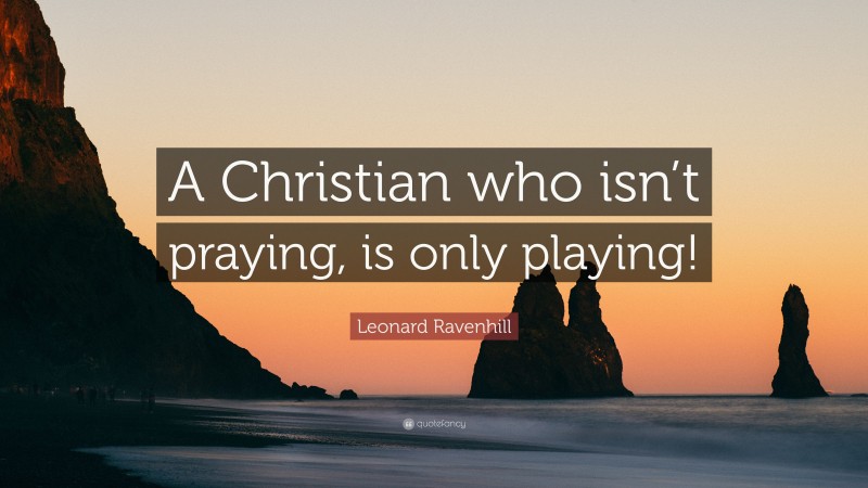 Leonard Ravenhill Quote: “A Christian who isn’t praying, is only playing!”