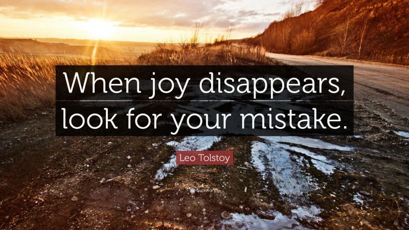 Leo Tolstoy Quote: “When joy disappears, look for your mistake.”