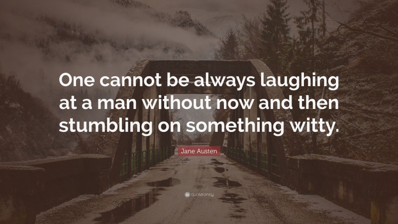 Jane Austen Quote: “One cannot be always laughing at a man without now and then stumbling on something witty.”