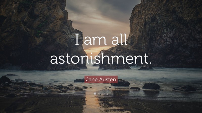 Jane Austen Quote: “I am all astonishment.”