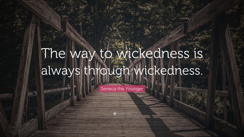 Seneca the Younger Quote: “The way to wickedness is always through wickedness.”