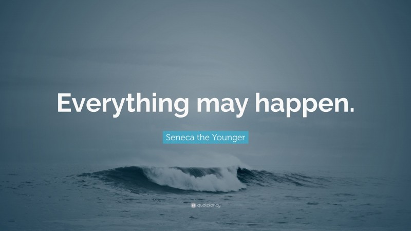 Seneca the Younger Quote: “Everything may happen.”