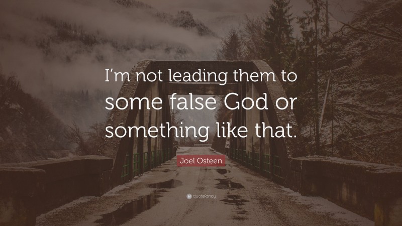 Joel Osteen Quote: “I’m not leading them to some false God or something like that.”