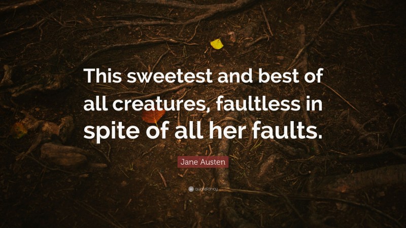 Jane Austen Quote: “This sweetest and best of all creatures, faultless in spite of all her faults.”