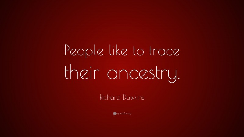 Richard Dawkins Quote: “People like to trace their ancestry.”