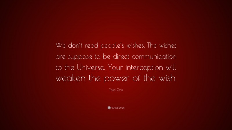 Yoko Ono Quote: “We don’t read people’s wishes. The wishes are suppose to be direct communication to the Universe. Your interception will weaken the power of the wish.”