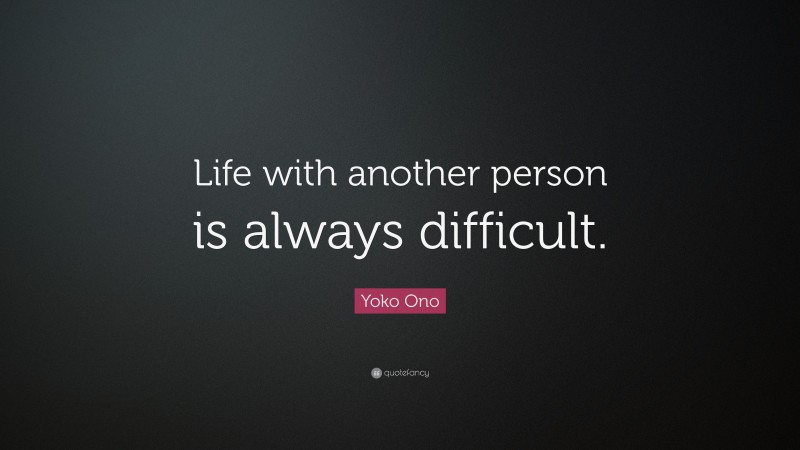 Yoko Ono Quote: “Life with another person is always difficult.”